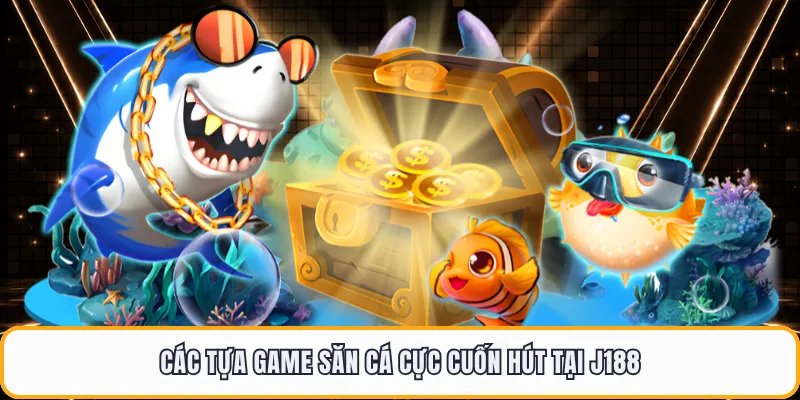 Các tựa game săn cá cực cuốn hút tại J188