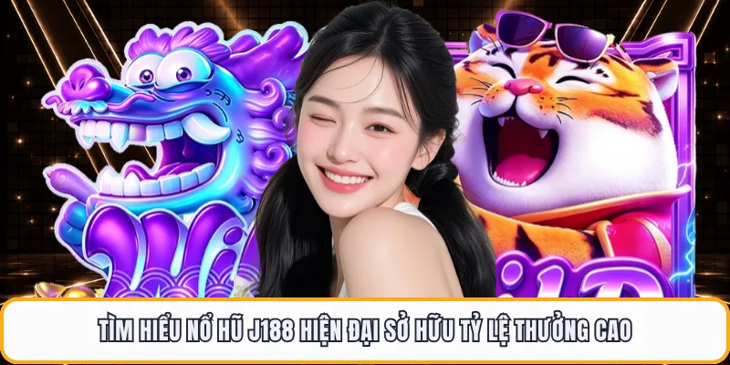 Tìm hiểu nổ hũ J188 hiện đại sở hữu tỷ lệ thưởng cao