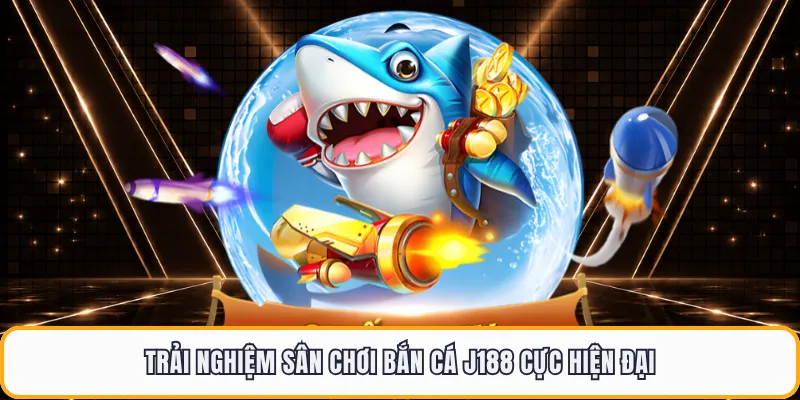 Trải nghiệm sân chơi bắn cá J188 cực hiện đại